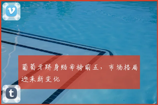 葡萄牙跻身赔率榜前五,市场格局迎来新变化