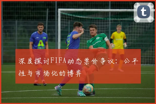 深度探讨FIFA动态票价争议:公平性与市场化的博弈