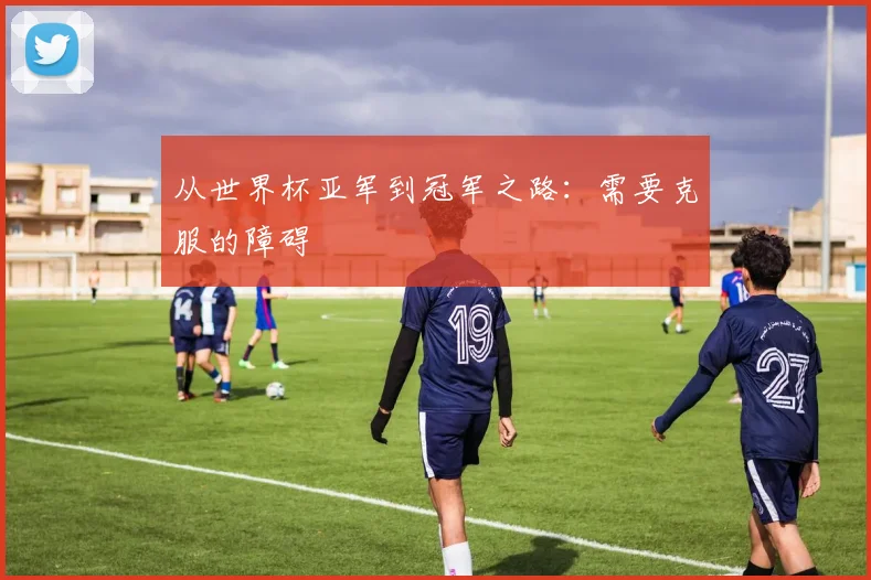 从世界杯亚军到冠军之路：需要克服的障碍