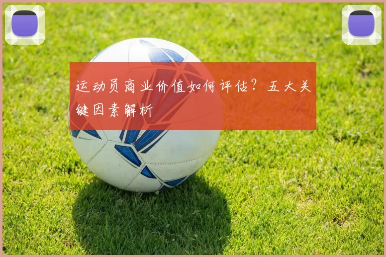 运动员商业价值如何评估？五大关键因素解析