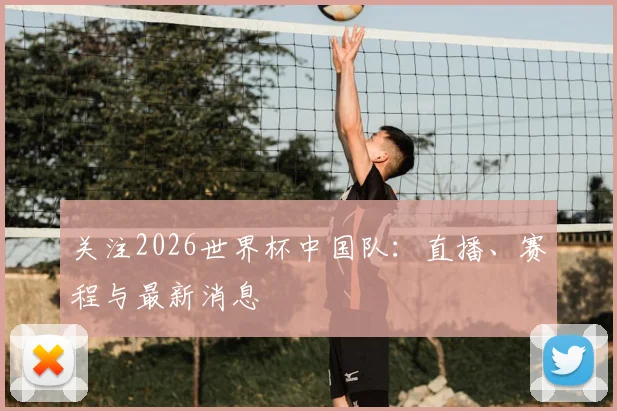 关注2026世界杯中国队:直播、赛程与最新消息