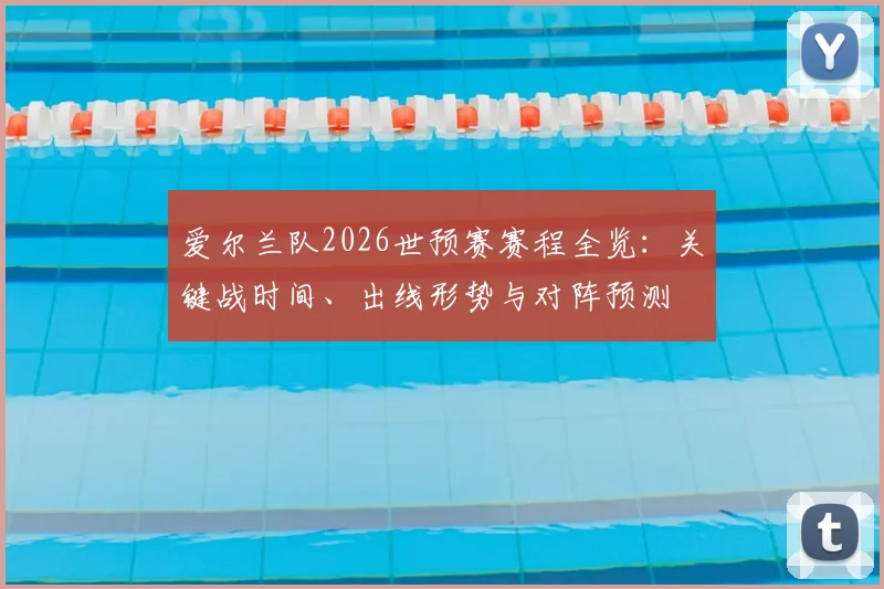 爱尔兰队2026世预赛赛程全览:关键战时间、出线形势与对阵预测