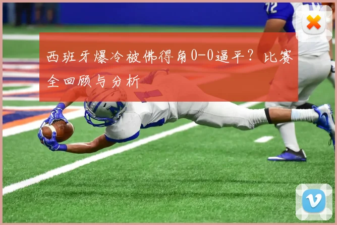 西班牙爆冷被佛得角0-0逼平?比赛全回顾与分析