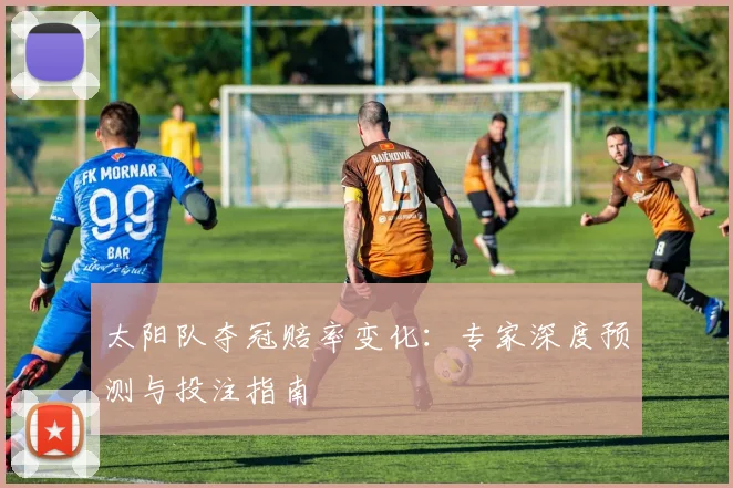 太阳队夺冠赔率变化:专家深度预测与投注指南
